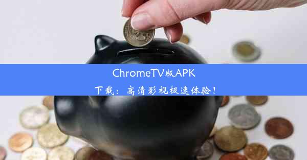 ChromeTV版APK下载：高清影视极速体验！