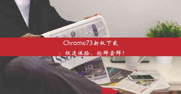 Chrome73新版下载：极速体验，抢鲜尝鲜！