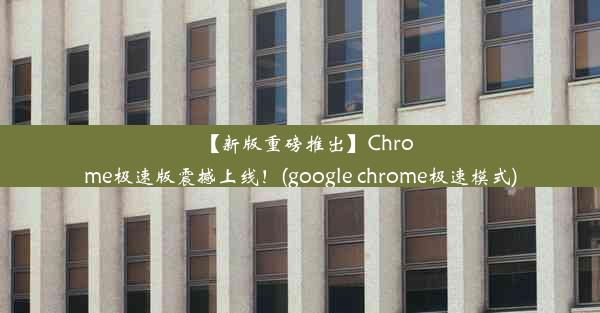 【新版重磅推出】Chrome极速版震撼上线！(google chrome极速模式)