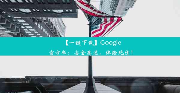 【一键下载】Google官方版：安全高速，体验绝佳！