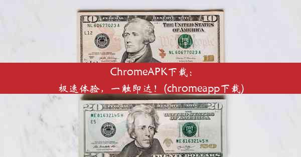 ChromeAPK下载：极速体验，一触即达！(chromeapp下载)