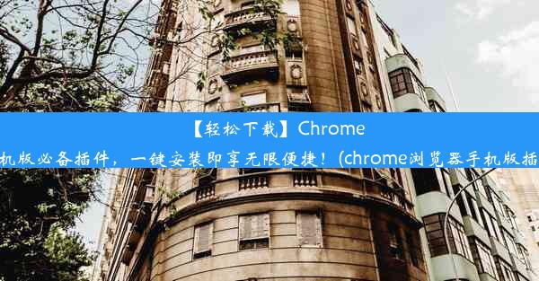 【轻松下载】Chrome手机版必备插件，一键安装即享无限便捷！(chrome浏览器手机版插件)