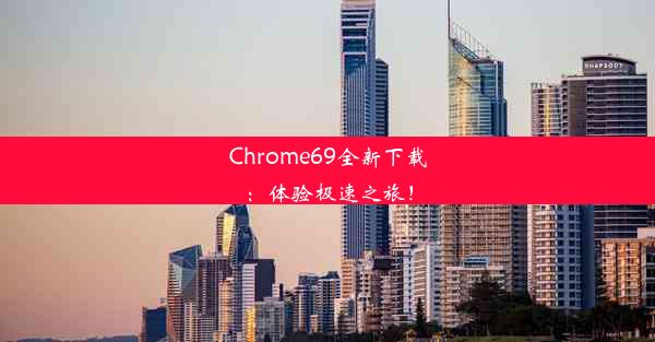 Chrome69全新下载：体验极速之旅！