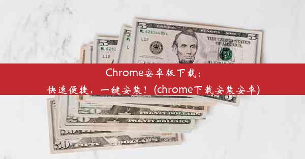 Chrome安卓版下载：快速便捷，一键安装！(chrome下载安装安卓)