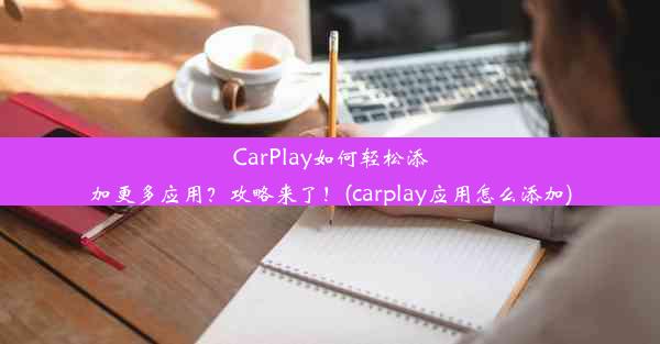 CarPlay如何轻松添加更多应用？攻略来了！(carplay应用怎么添加)