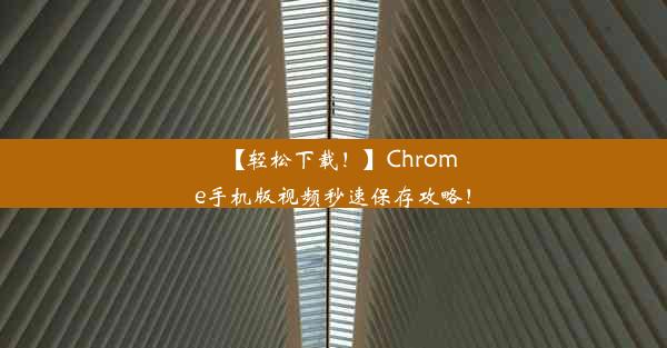 【轻松下载！】Chrome手机版视频秒速保存攻略！