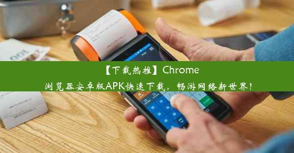 【下载热推】Chrome浏览器安卓版APK快速下载，畅游网络新世界！