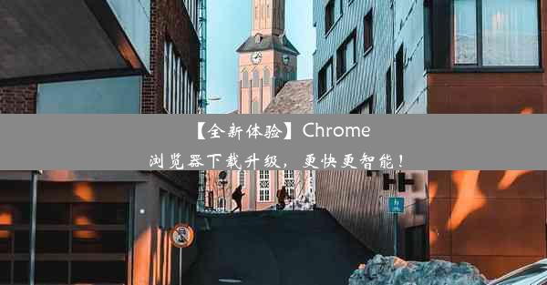 【全新体验】Chrome浏览器下载升级，更快更智能！