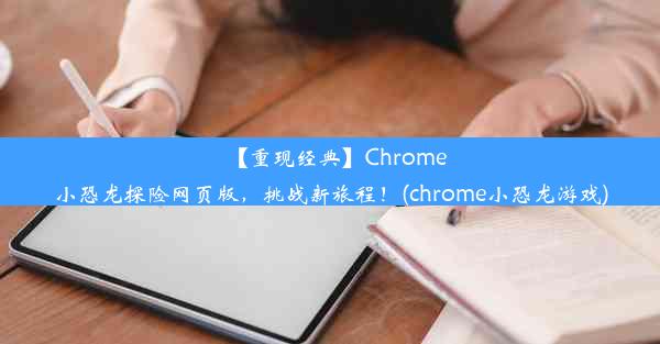 【重现经典】Chrome小恐龙探险网页版，挑战新旅程！(chrome小恐龙游戏)