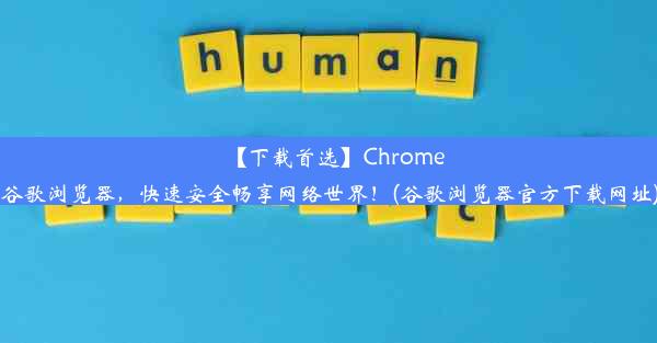 【下载首选】Chrome谷歌浏览器，快速安全畅享网络世界！(谷歌浏览器官方下载网址)