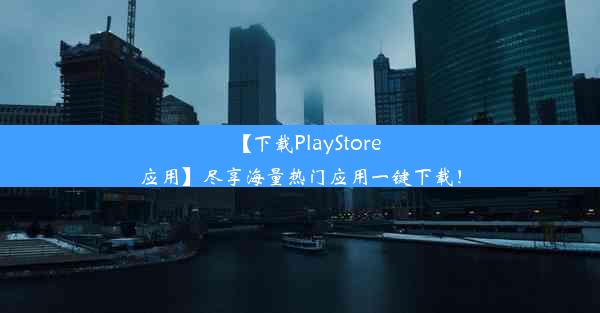 【下载PlayStore应用】尽享海量热门应用一键下载！