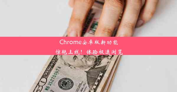 Chrome安卓版新功能惊艳上线！体验极速浏览