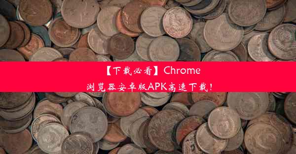 【下载必看】Chrome浏览器安卓版APK高速下载！