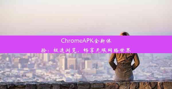 ChromeAPK全新体验：极速浏览，畅享无限网络世界