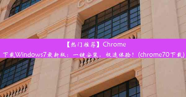 【热门推荐】Chrome下载Windows7最新版：一键安装，极速体验！(chrome70下载)