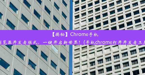 【揭秘】Chrome手机浏览器开发者模式，一键开启新世界！(手机chrome打开开发者工具)