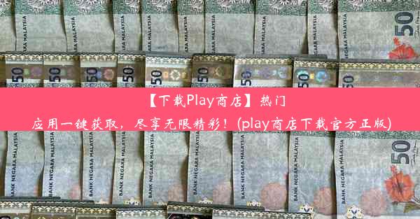 【下载Play商店】热门应用一键获取，尽享无限精彩！(play商店下载官方正版)