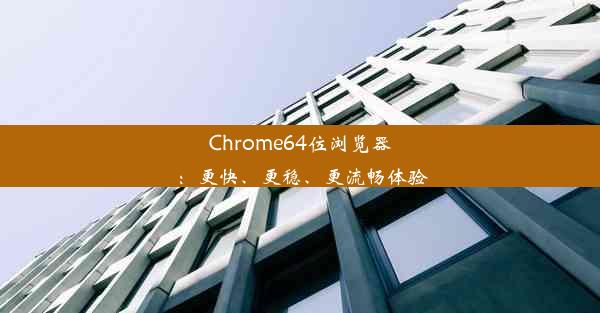 Chrome64位浏览器：更快、更稳、更流畅体验