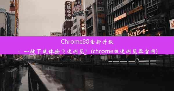 Chrome88全新升级：一键下载体验飞速浏览！(chrome极速浏览器官网)