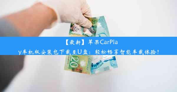 【最新】苹果CarPlay车机版安装包下载至U盘：轻松畅享智能车载体验！