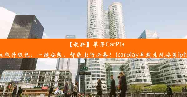 【最新】苹果CarPlay车机版升级包：一键安装，智能出行必备！(carplay车载系统安装iphone)