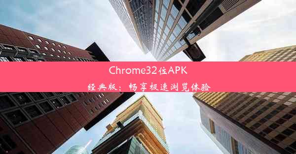 Chrome32位APK经典版：畅享极速浏览体验