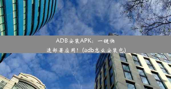 ADB安装APK：一键快速部署应用！(adb怎么安装包)