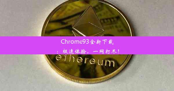 Chrome93全新下载：极速体验，一网打尽！