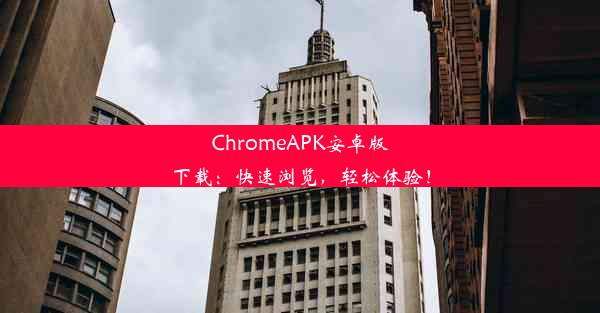 ChromeAPK安卓版下载：快速浏览，轻松体验！