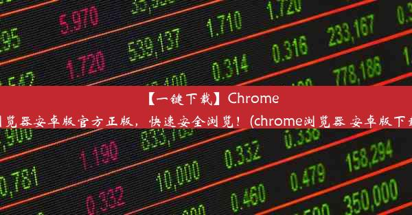 【一键下载】Chrome浏览器安卓版官方正版，快速安全浏览！(chrome浏览器 安卓版下载)