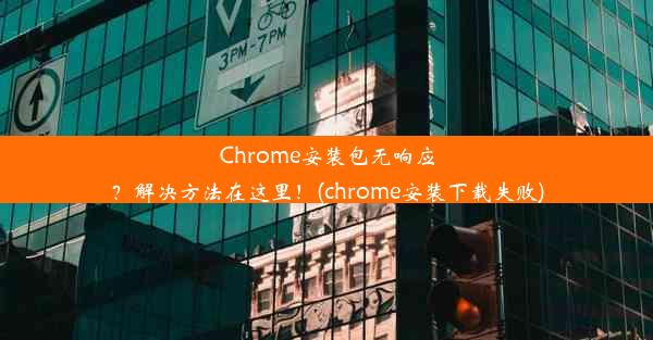 Chrome安装包无响应？解决方法在这里！(chrome安装下载失败)