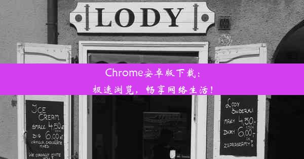 Chrome安卓版下载：极速浏览，畅享网络生活！