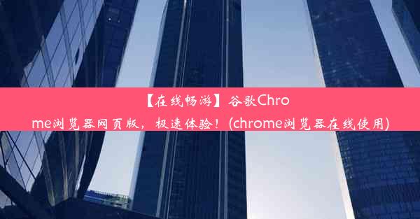 【在线畅游】谷歌Chrome浏览器网页版，极速体验！(chrome浏览器在线使用)