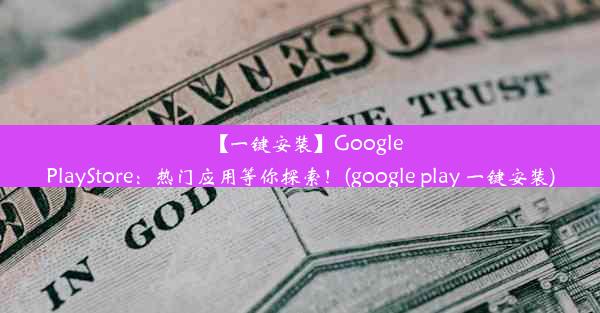 【一键安装】GooglePlayStore：热门应用等你探索！(google play 一键安装)