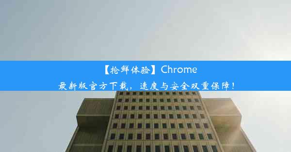 【抢鲜体验】Chrome最新版官方下载，速度与安全双重保障！