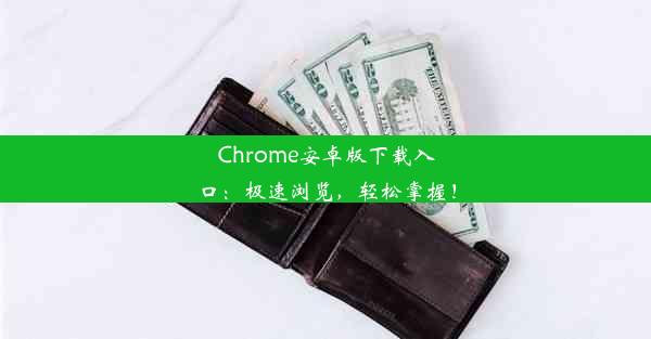 Chrome安卓版下载入口：极速浏览，轻松掌握！