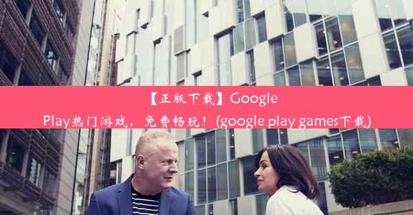 【正版下载】GooglePlay热门游戏，免费畅玩！(google play games下载)