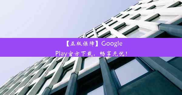 【正版保障】GooglePlay官方下载，畅享无忧！