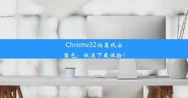 Chrome32位离线安装包：极速下载体验！