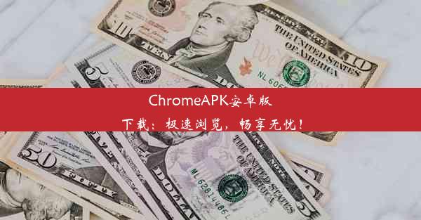 ChromeAPK安卓版下载：极速浏览，畅享无忧！