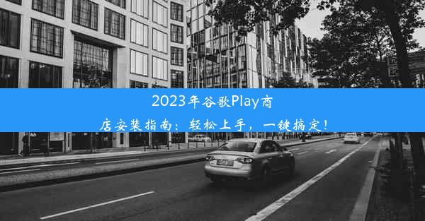 2023年谷歌Play商店安装指南：轻松上手，一键搞定！