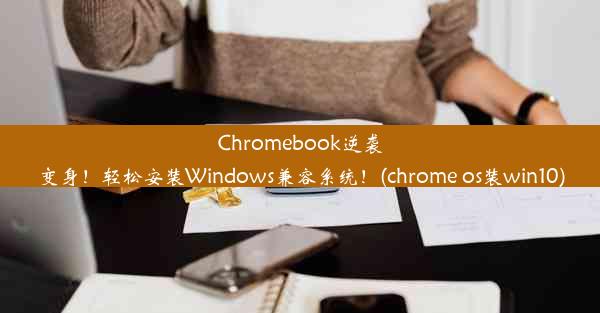 Chromebook逆袭变身！轻松安装Windows兼容系统！(chrome os装win10)