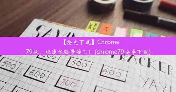 【抢先下载】Chrome79版，极速体验带你飞！(chrome79安卓下载)