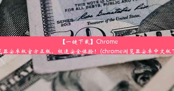 【一键下载】Chrome浏览器安卓版官方正版，极速安全体验！(chrome浏览器安卓中文版下载)