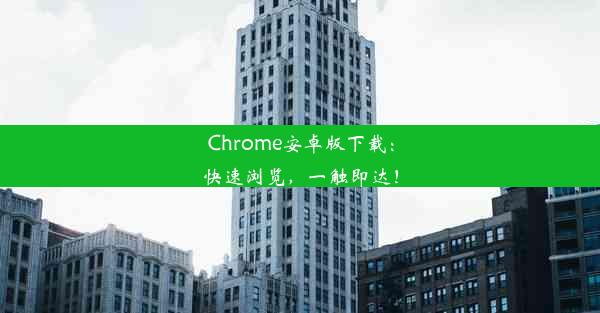 Chrome安卓版下载：快速浏览，一触即达！