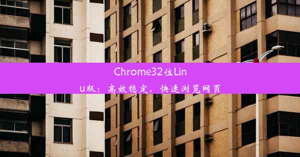 Chrome32位Linu版：高效稳定，快速浏览网页