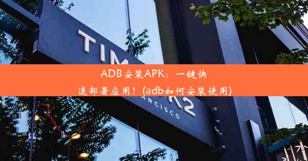 ADB安装APK：一键快速部署应用！(adb如何安装使用)