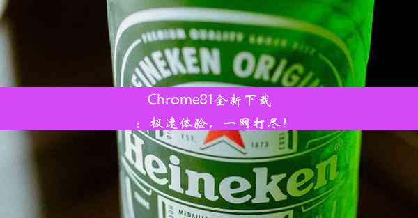 Chrome81全新下载：极速体验，一网打尽！