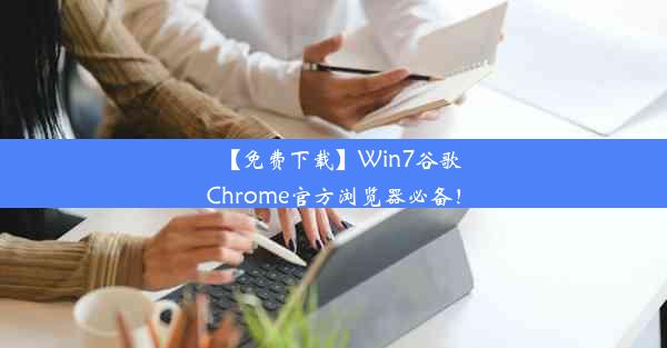 【免费下载】Win7谷歌Chrome官方浏览器必备！