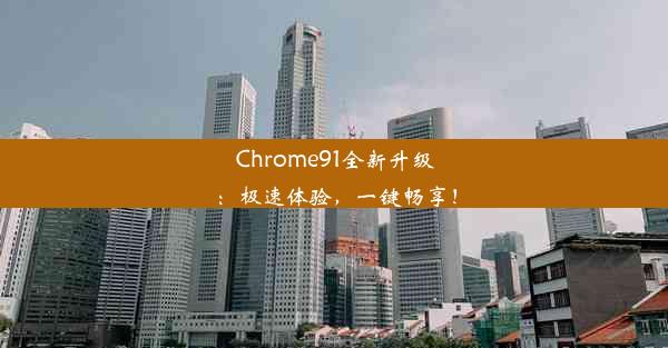 Chrome91全新升级：极速体验，一键畅享！